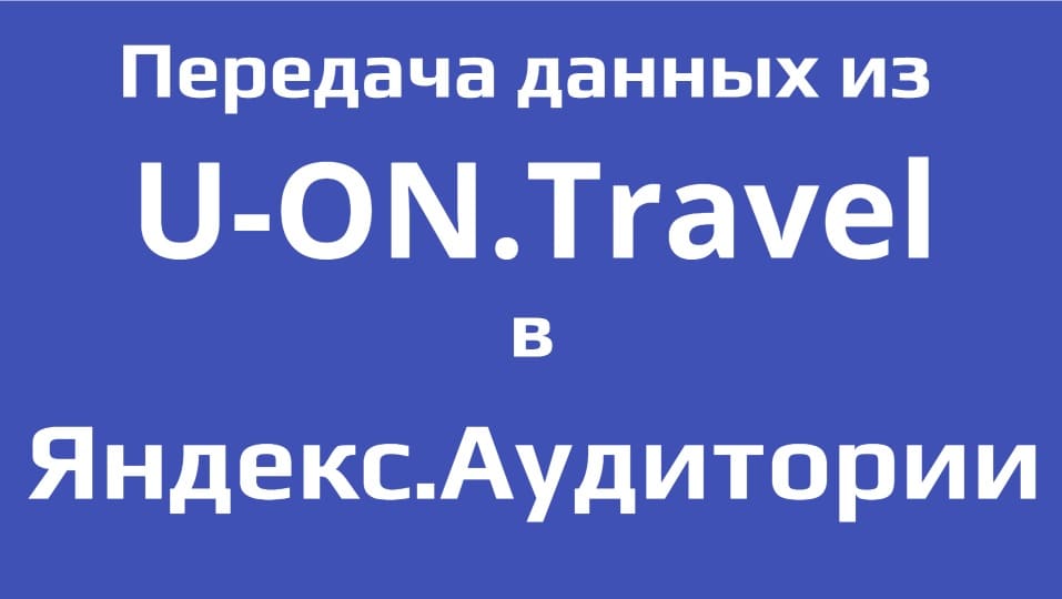 Из U-ON.Travel в Яндекс.Директ (Выгрузка в Аудитории)